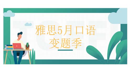 5月口语变题|雅思5月口语换题到底怎么换呢？