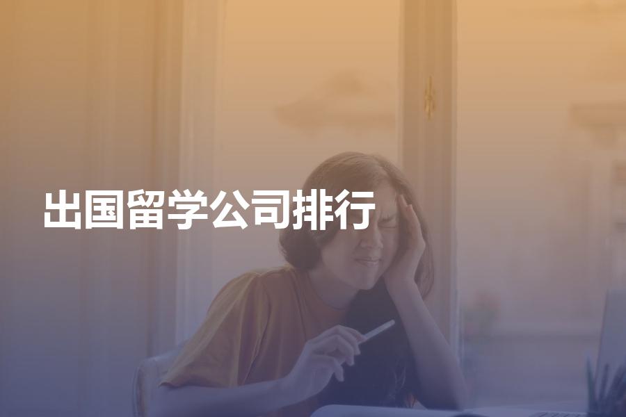 最新的出国留学中介公司排行现状如何？为你解析最新榜单