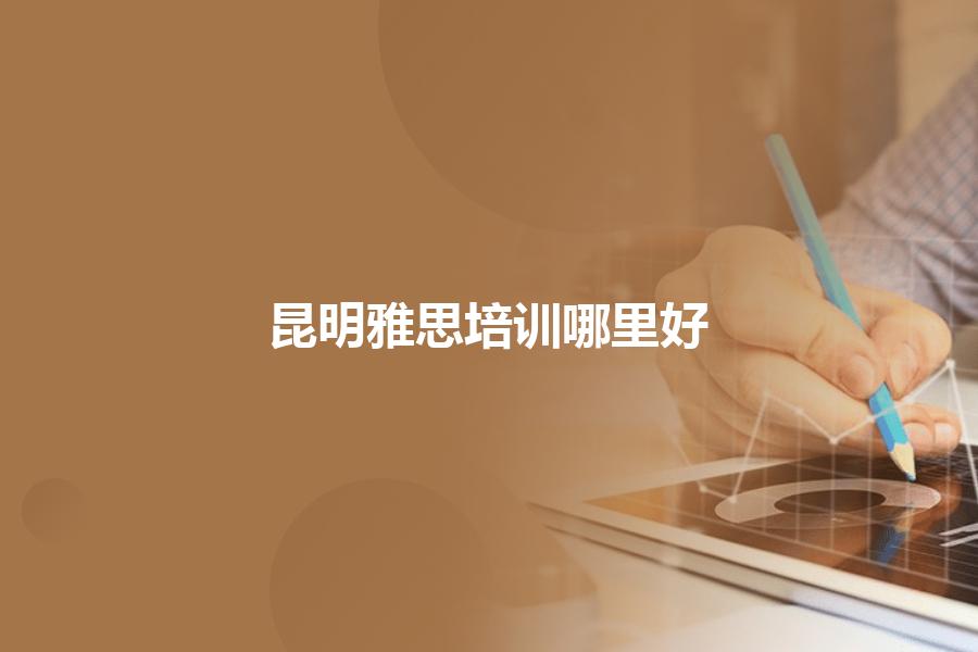 昆明雅思培训机构去哪里学习好？业内老师帮你分析一二
