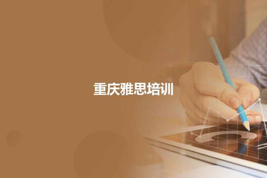 重庆雅思培训哪家机构更好？几个要素教你如何选择