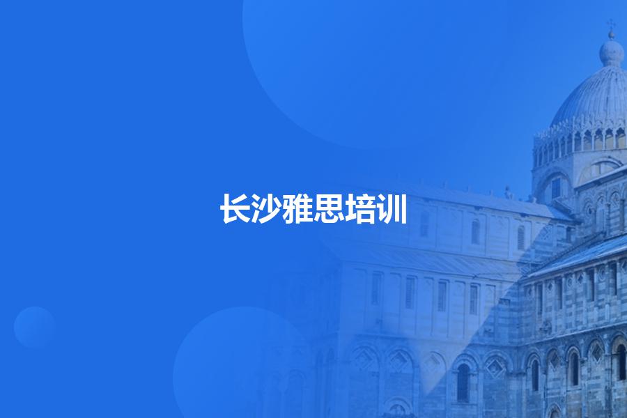 长沙雅思培训选哪家机构好一点？选对了让你高分