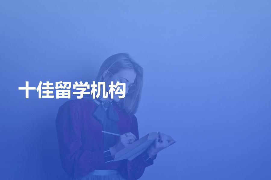 十佳留学机构分别是哪十家机构？十佳留学机构介绍