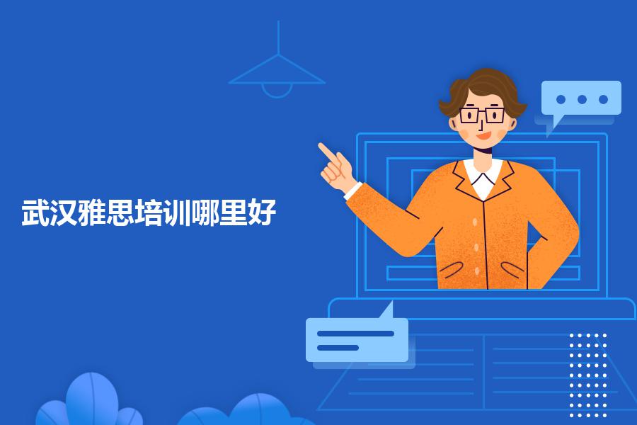 武汉本地雅思培训机构哪里好并且提分快？英语教师给你分析