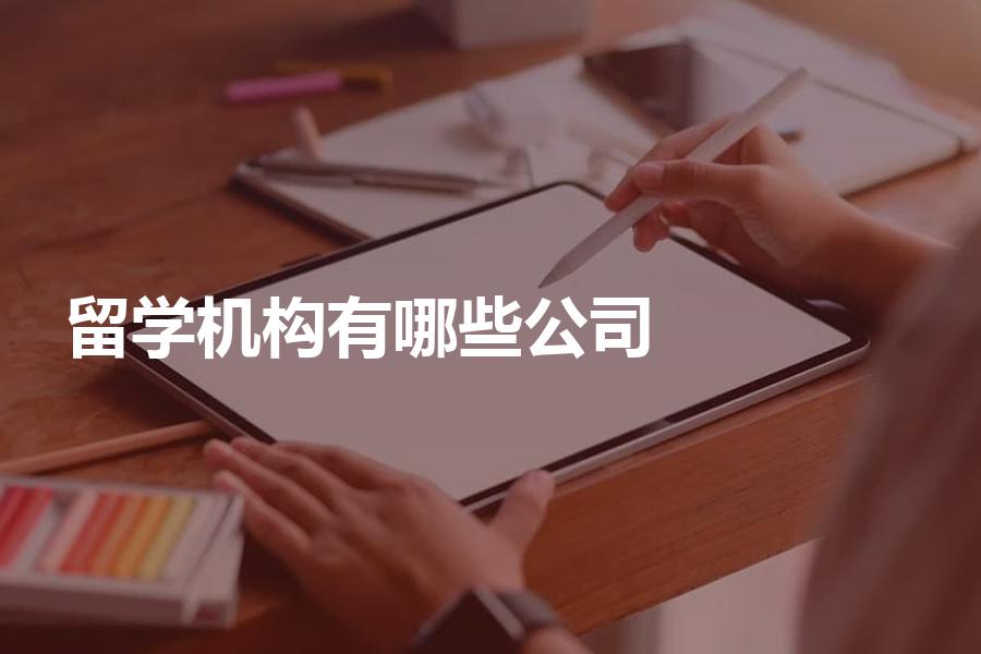 比较好的留学机构都有哪些？这些留学公司你一定要知道