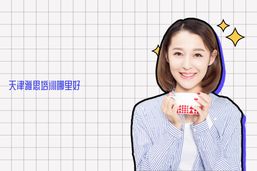 天津当地雅思培训机构哪里的更好？这次给大家扒的彻底点
