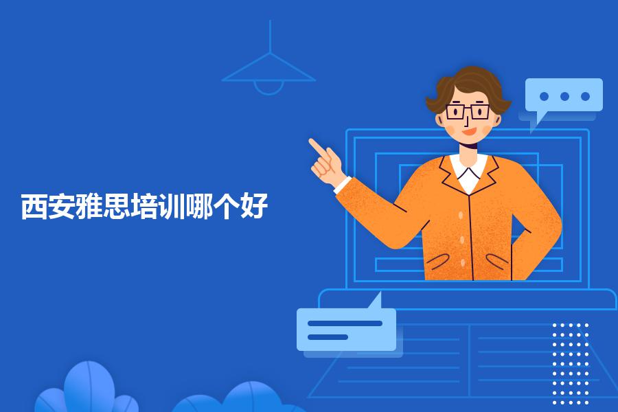 西安雅思培训机构哪个好，能帮忙介绍几家吗？全方位比对分析