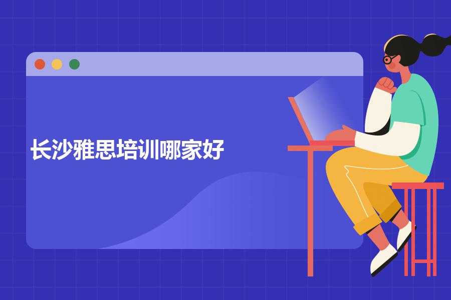 长沙雅思培训哪家好，提分快吗？这些优点要具备