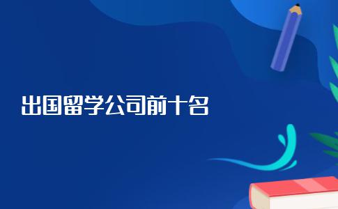 排在前十名的出国留学中介公司都有哪些？这十家中介真的靠谱吗