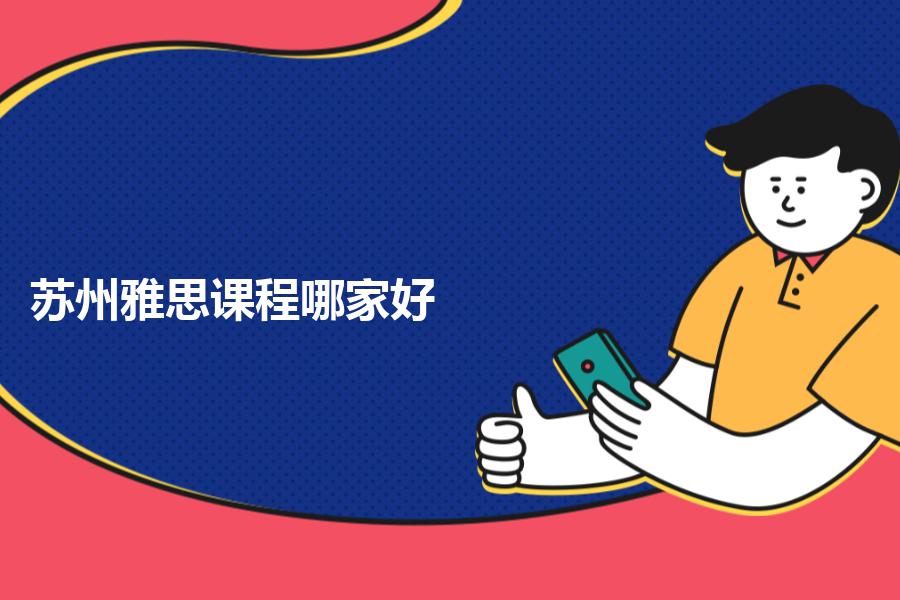 苏州雅思课程哪家好，机构怎么选择？过来人感受分享