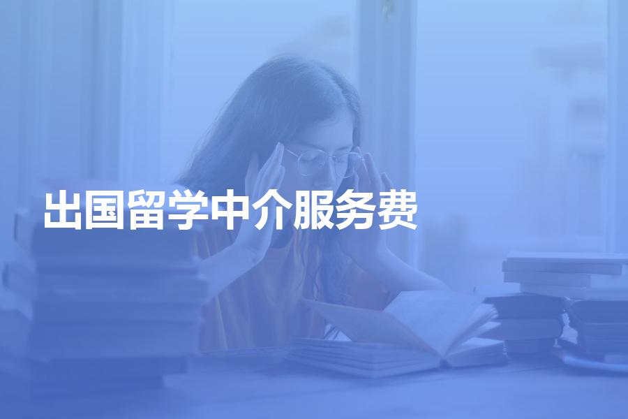 出国留学中介收取的服务费一般是多少钱？留学费用攻略