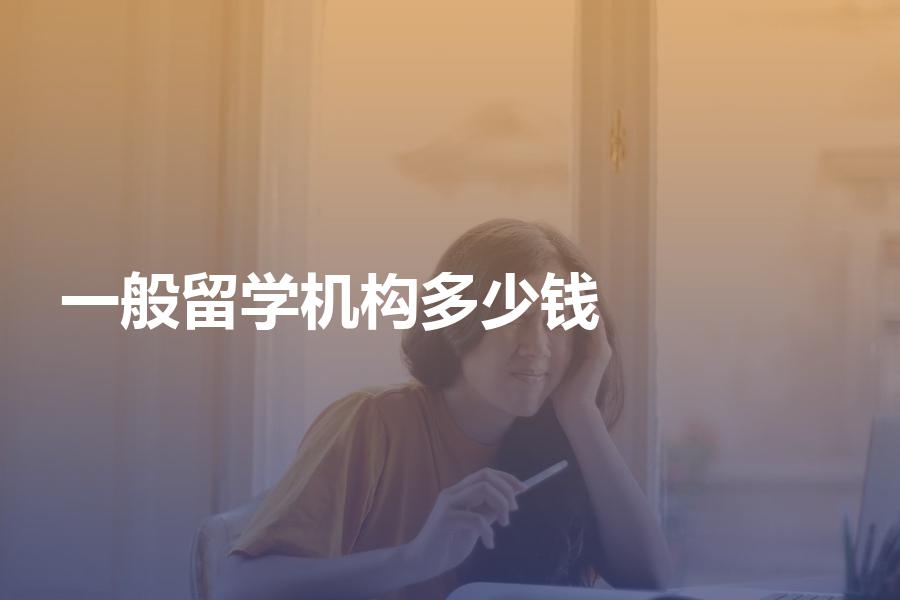 留学机构收取的中介费一般是多少钱？给你价格明细清单