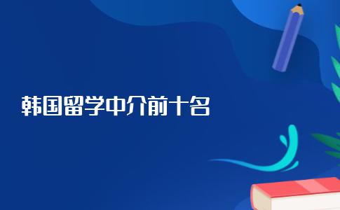 韩国留学中介前十名分别是哪十家机构？前十名的机构优势分析