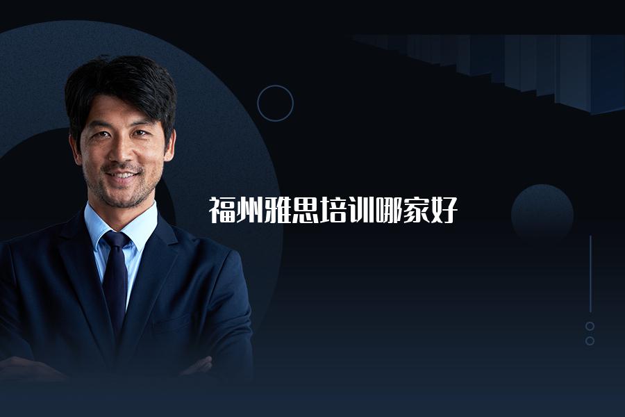 福州地区雅思培训机构哪家好一点？全方面比照总结