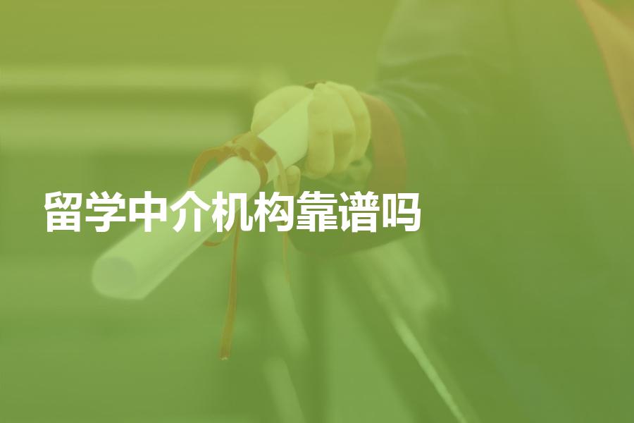国内的留学中介机构靠谱吗？靠谱的机构应该具备哪些特征？