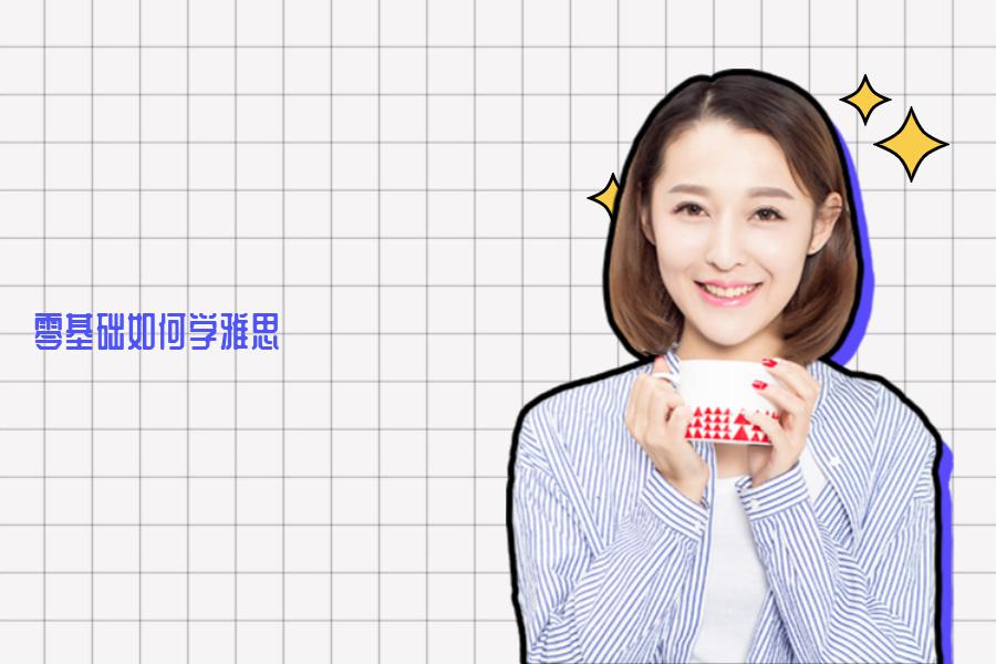 零基础如何学雅思，去哪里学习好？了解完这些会更清楚
