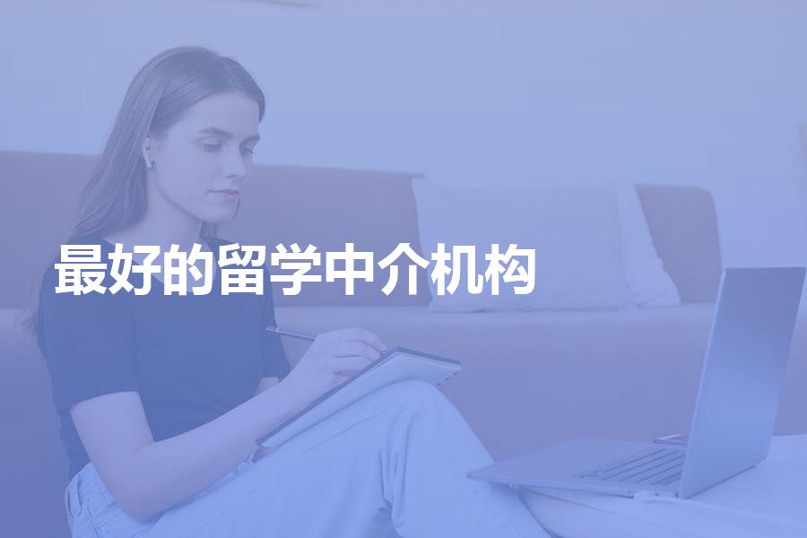 行业内最好的留学中介机构是哪家？来看看适合你吗？