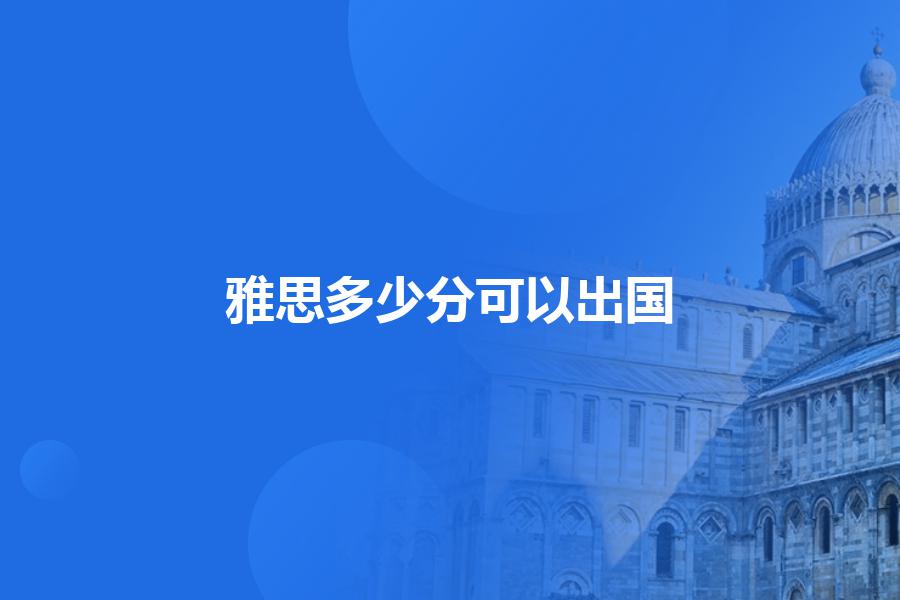 雅思考到多少分可以出国，选哪个培训机构好？专业的老师为你解答