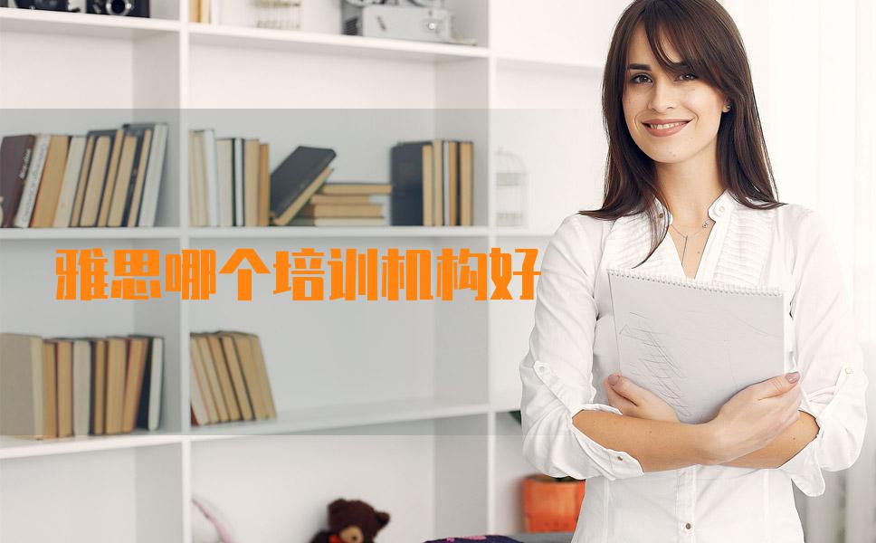 雅思培训班哪个机构比较好？来看看这份指南
