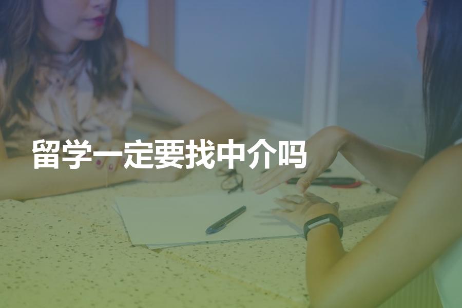 一定要找中介申请留学吗？说一说出国留学要不要找中介机构