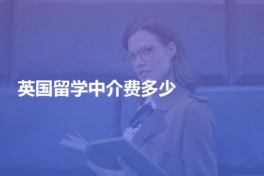 申请英国留学的中介费大概是多少钱？英国留学中介机构价目表