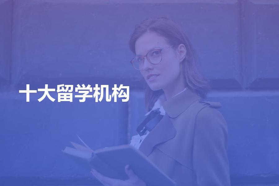 十大留学中介机构分别是哪十大？十大留学机构解析篇