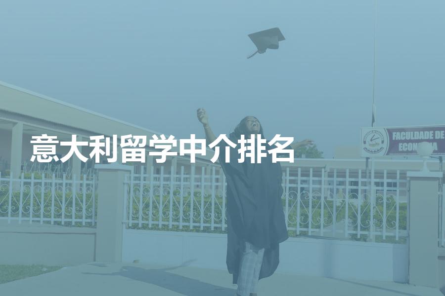 今年的意大利留学中介机构排名现状？排名新鲜出炉，为你分析