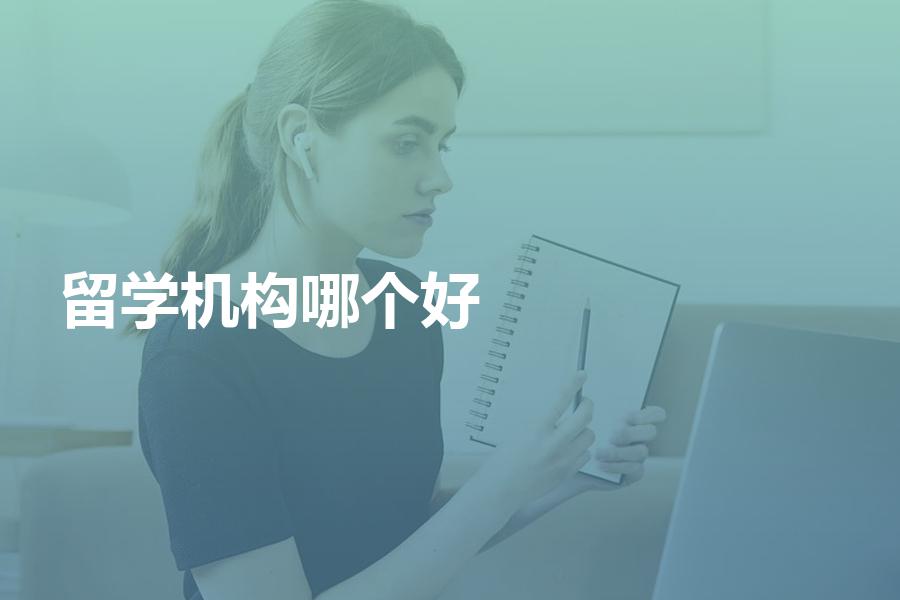 哪个留学中介机构比较好？留学须知
