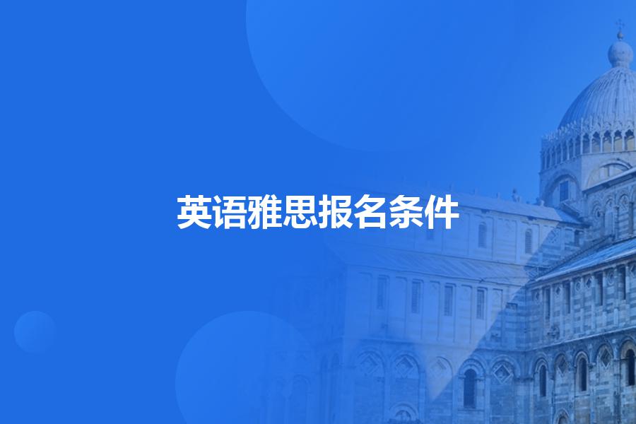 英语雅思报名条件是什么?选哪个培训机构好一点？教师怎么说的