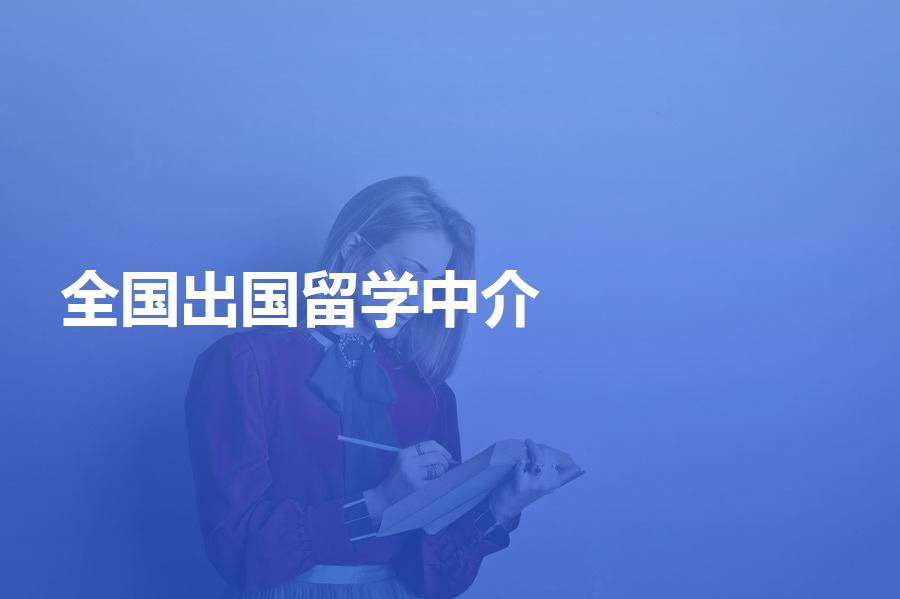 全国的出国留学中介机构汇总？留学中介机构大盘点