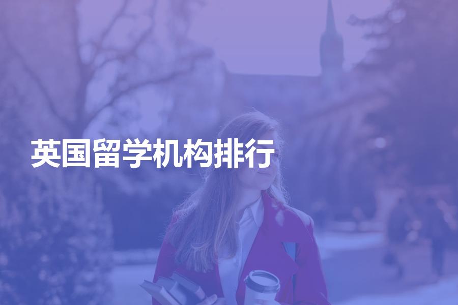 网上的英国留学中介机构排行榜靠谱吗？建议不要轻信！