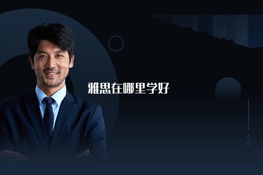 雅思在哪里学好，具体该怎么选机构？专业的老师推荐