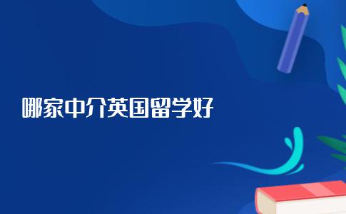 国内哪家英国留学中介机构更好？优质的英国留学机构盘点