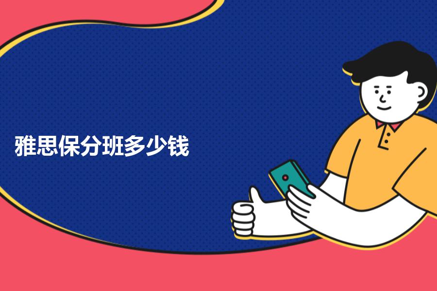 雅思保分班培训费用是多少钱？这部分你务必要知晓