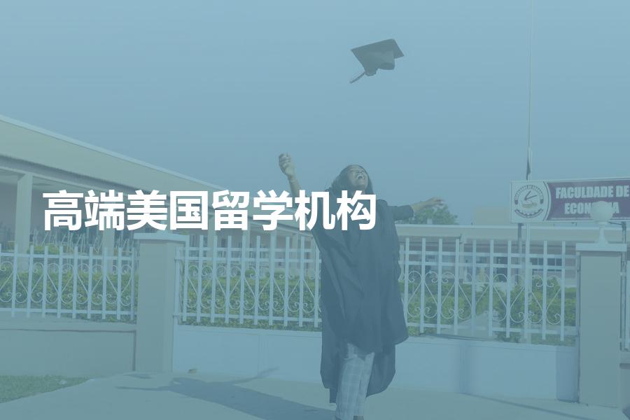 有哪些留学中介机构可以做高端美国申请？小白必看！
