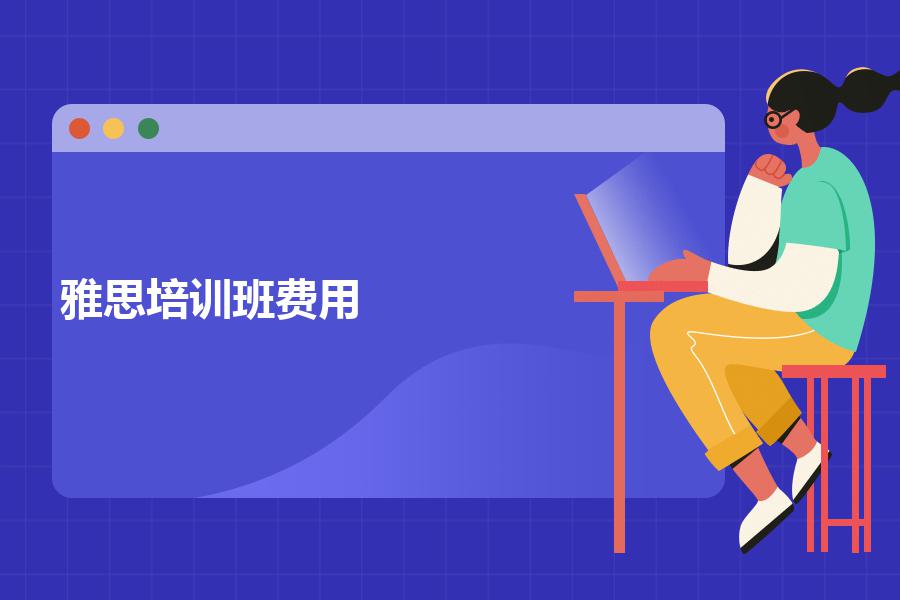 雅思培训班费用一个月大概多少钱？超强避坑帖