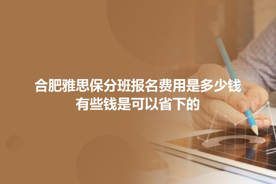 合肥雅思保分班报名费用是多少钱？有些钱是可以省下的