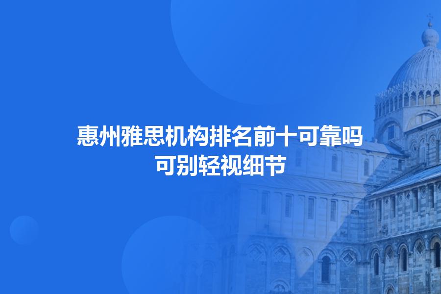 惠州雅思机构排名前十可靠吗？可别轻视细节