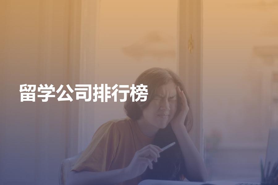 最新的留学中介公司排行榜情况如何？深度解析留学中介公司排名