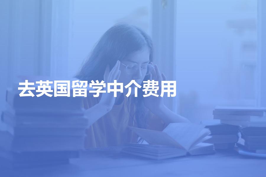 去英国留学的中介费用一般是多少？带你探秘英国留学中介费