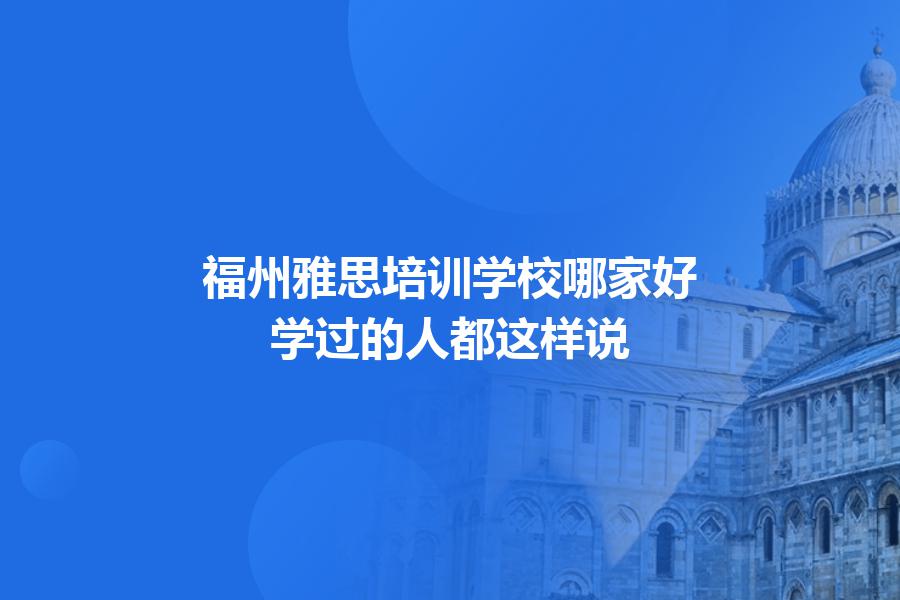 福州雅思培训学校哪家好？学过的人都这样说