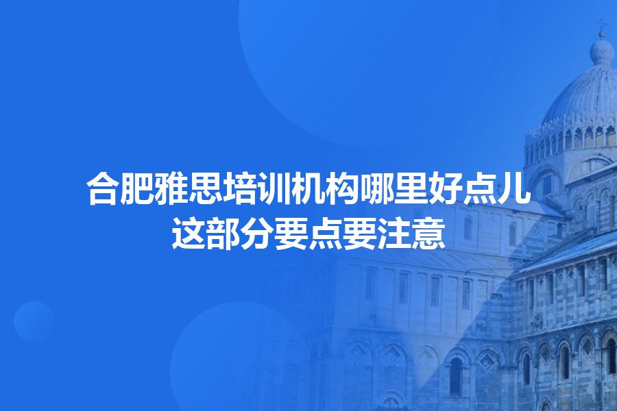 合肥雅思培训机构哪里好点儿？这部分要点要注意
