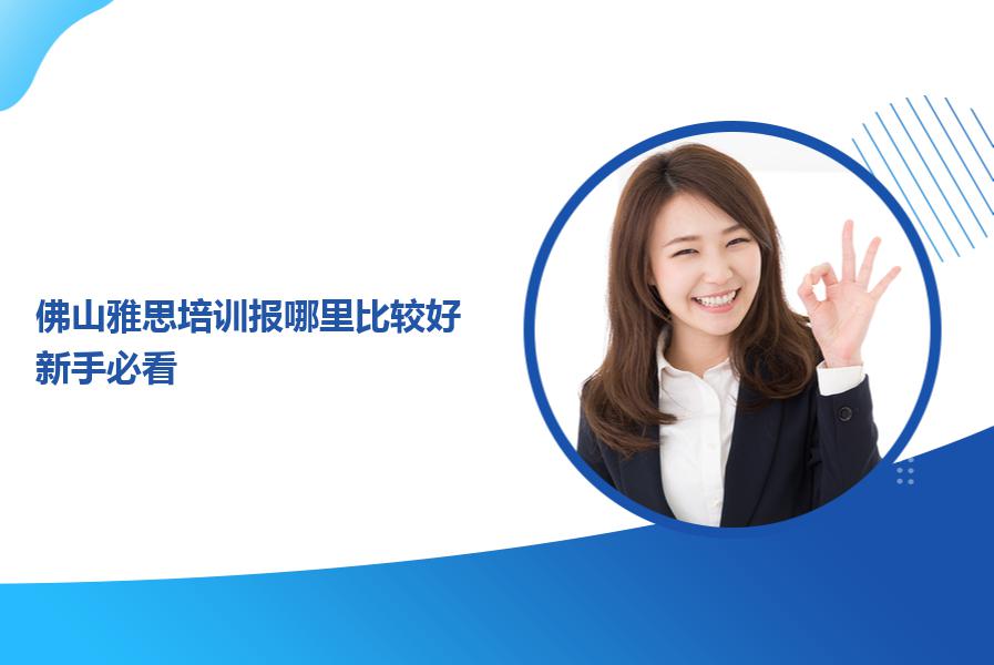 佛山雅思培训报哪里比较好？新手必看