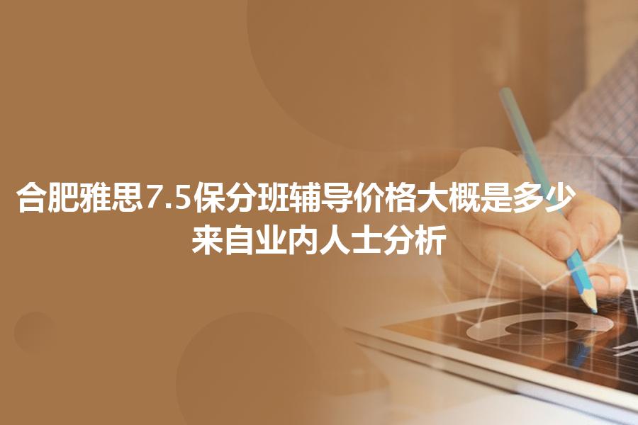 合肥雅思7.5保分班辅导价格大概是多少？来自业内人士分析