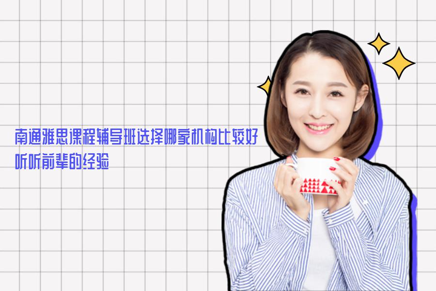 南通雅思课程辅导班选择哪家机构比较好？听听前辈的经验