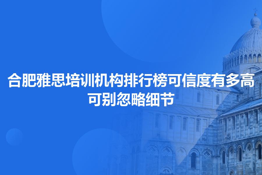 合肥雅思培训机构排行榜可信度有多高？可别忽略细节