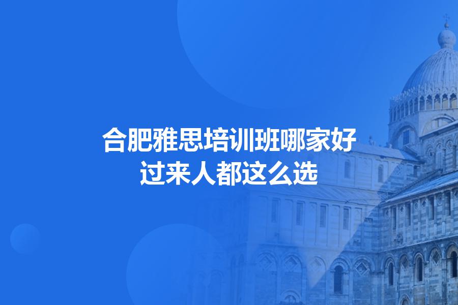 合肥雅思培训班哪家好？过来人都这么选