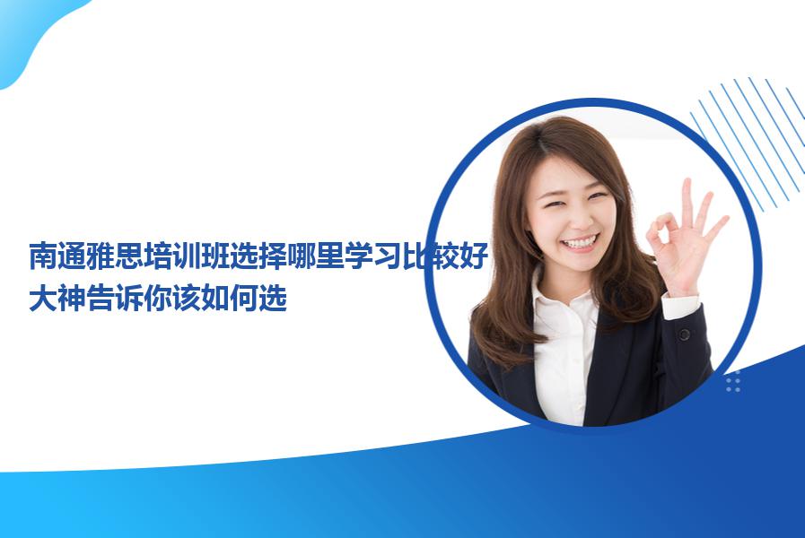南通雅思培训班选择哪里学习比较好？大神告诉你该如何选