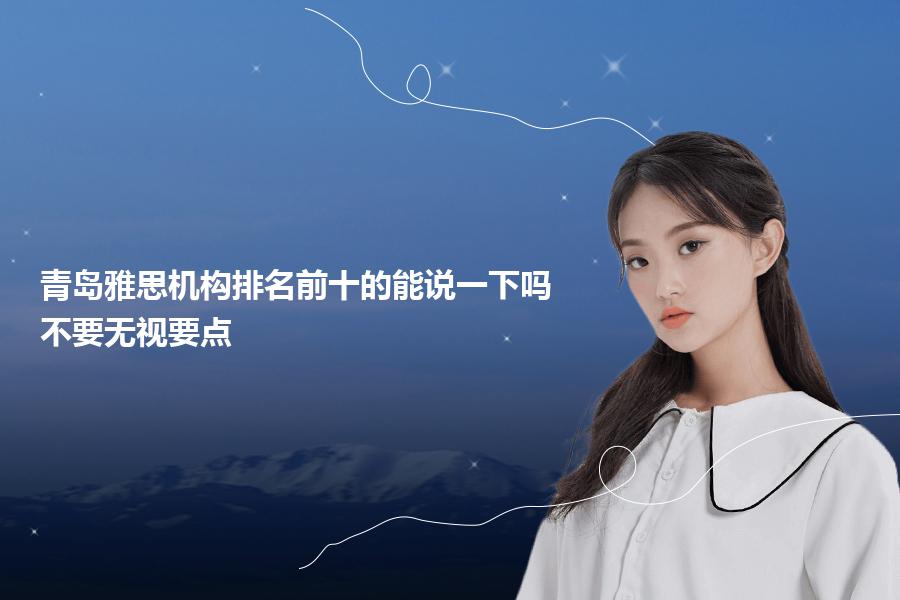 青岛雅思机构排名前十的能说一下吗？不要无视要点