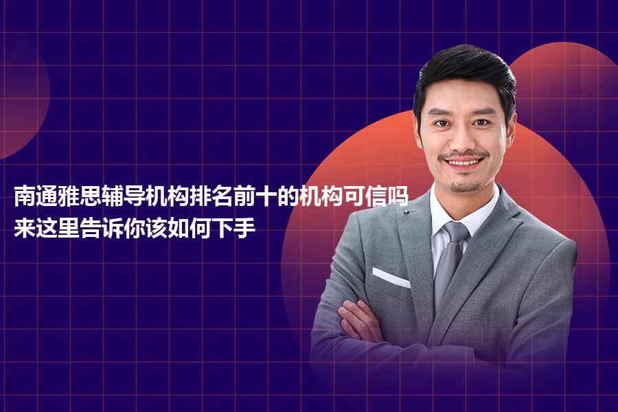 南通雅思辅导机构排名前十的机构可信吗？来这里告诉你该如何下手