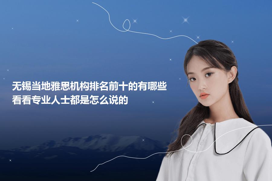 无锡当地雅思机构排名前十的有哪些？看看专业人士都是怎么说的